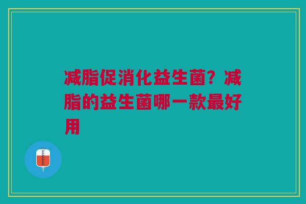 减脂促消化益生菌？减脂的益生菌哪一款最好用