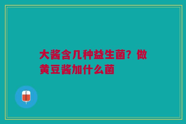 大酱含几种益生菌？做黄豆酱加什么菌