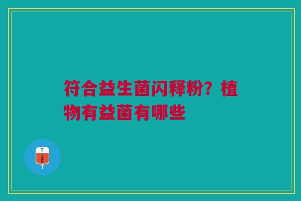 符合益生菌闪释粉？植物有益菌有哪些