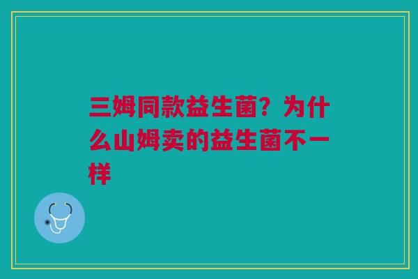 三姆同款益生菌？为什么山姆卖的益生菌不一样