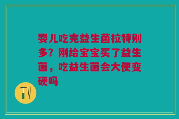 婴儿吃完益生菌拉特别多？刚给宝宝买了益生菌，吃益生菌会大便变硬吗