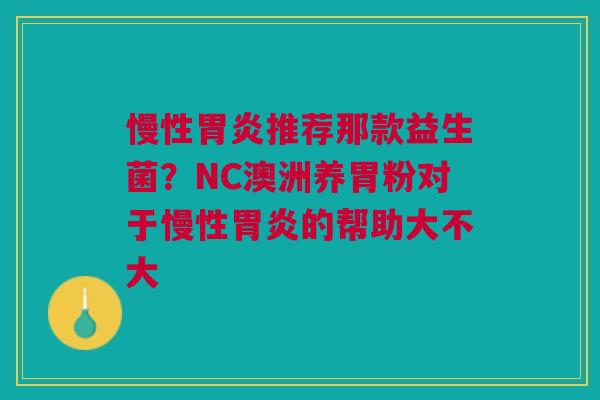 慢性胃炎推荐那款益生菌？NC澳洲养胃粉对于慢性胃炎的帮助大不大