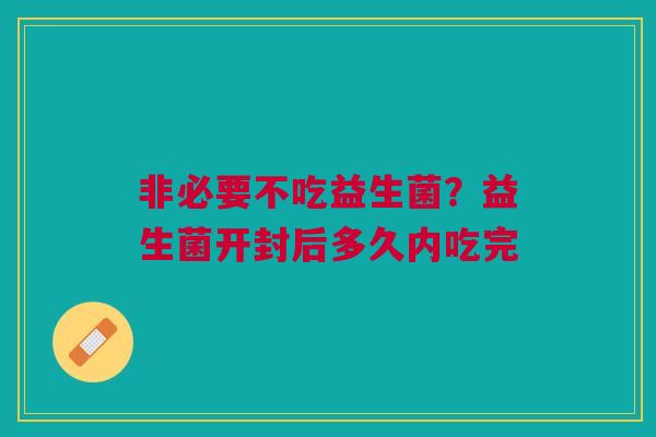 非必要不吃益生菌？益生菌开封后多久内吃完