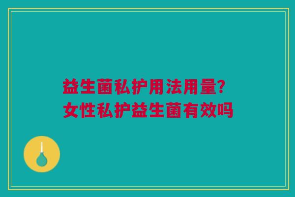 益生菌私护用法用量？女性私护益生菌有效吗