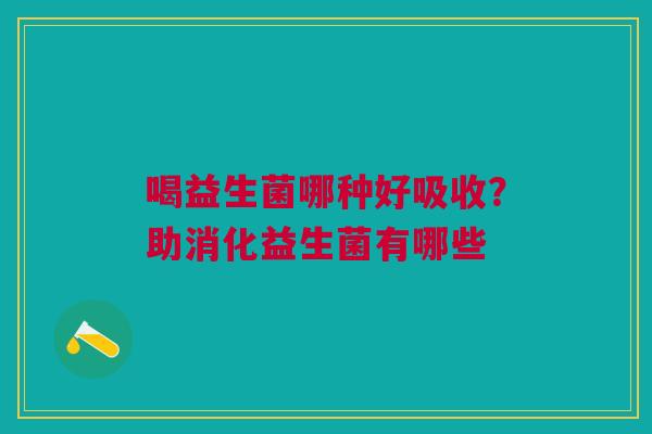 喝益生菌哪种好吸收？助消化益生菌有哪些