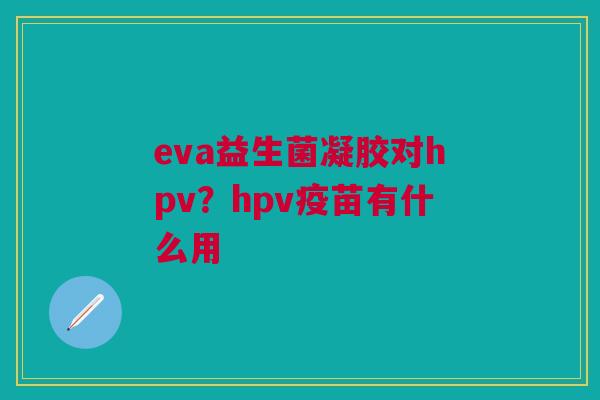 eva益生菌凝胶对hpv？hpv疫苗有什么用