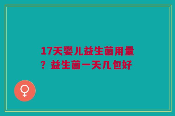 17天婴儿益生菌用量？益生菌一天几包好