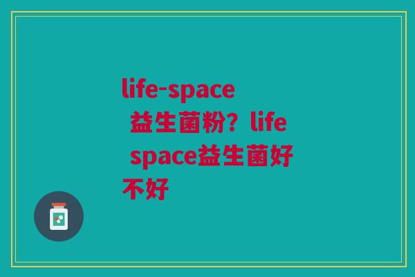 life-space 益生菌粉？life space益生菌好不好