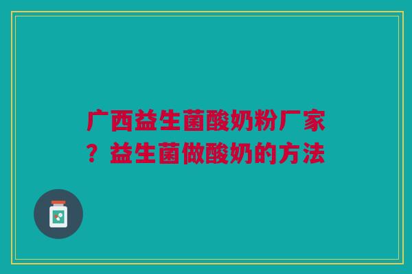 广西益生菌酸奶粉厂家？益生菌做酸奶的方法