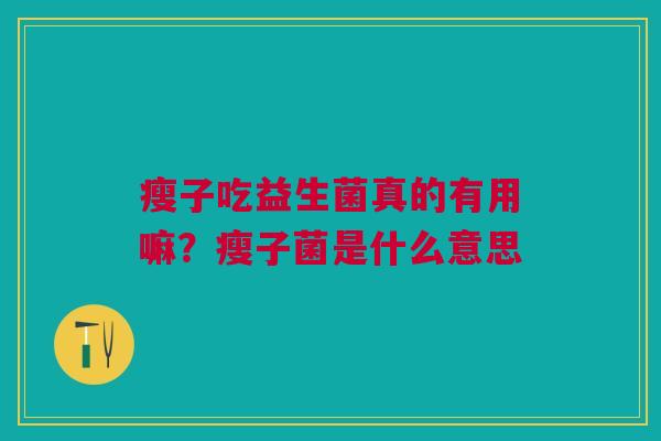 瘦子吃益生菌真的有用嘛？瘦子菌是什么意思