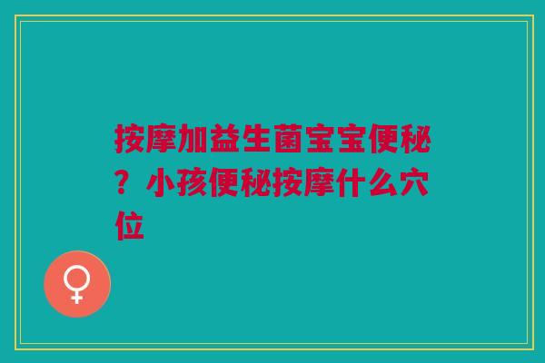 按摩加益生菌宝宝便秘？小孩便秘按摩什么穴位
