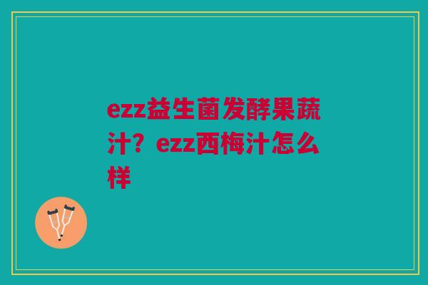 ezz益生菌发酵果蔬汁？ezz西梅汁怎么样