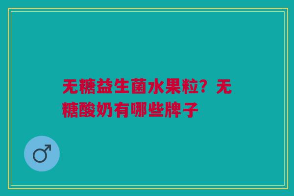 无糖益生菌水果粒？无糖酸奶有哪些牌子