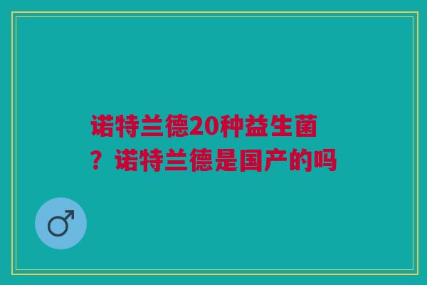 诺特兰德20种益生菌？诺特兰德是国产的吗