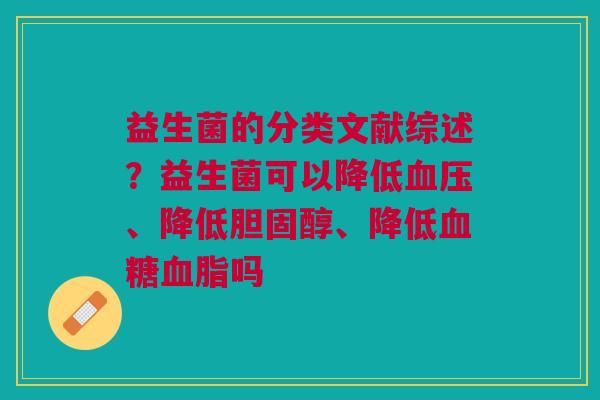 益生菌的分类文献综述？益生菌可以降低血压、降低胆固醇、降低血糖血脂吗