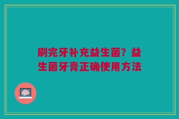 刷完牙补充益生菌？益生菌牙膏正确使用方法