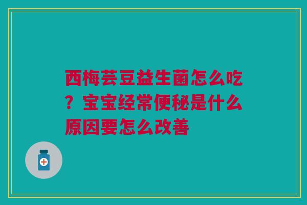 西梅芸豆益生菌怎么吃？宝宝经常便秘是什么原因要怎么改善