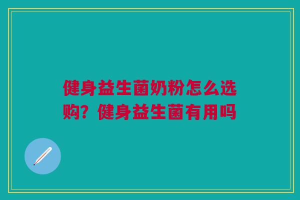 健身益生菌奶粉怎么选购？健身益生菌有用吗