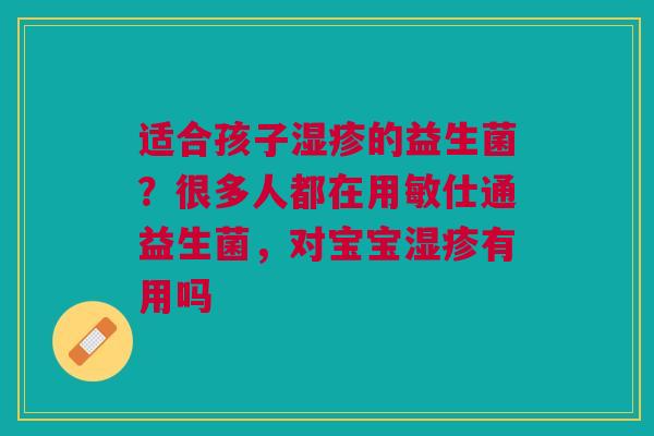 适合孩子湿疹的益生菌？很多人都在用敏仕通益生菌，对宝宝湿疹有用吗