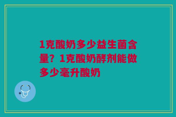 1克酸奶多少益生菌含量？1克酸奶酵剂能做多少毫升酸奶