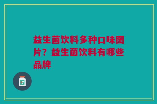 益生菌饮料多种口味图片？益生菌饮料有哪些品牌