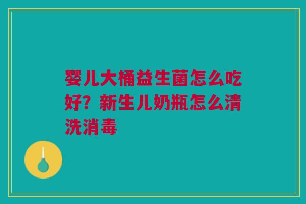 婴儿大桶益生菌怎么吃好？新生儿奶瓶怎么清洗消毒