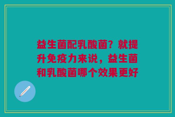 益生菌配乳酸菌？就提升免疫力来说，益生菌和乳酸菌哪个效果更好