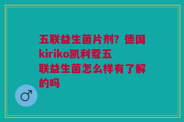 五联益生菌片剂？德国kiriko凯利蔻五联益生菌怎么样有了解的吗
