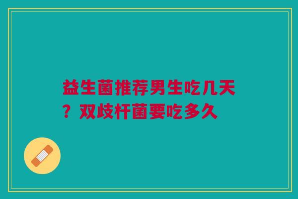 益生菌推荐男生吃几天？双歧杆菌要吃多久