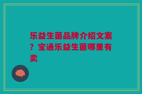 乐益生菌品牌介绍文案？宝通乐益生菌哪里有卖