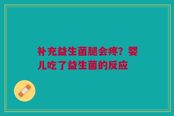 补充益生菌腿会疼？婴儿吃了益生菌的反应