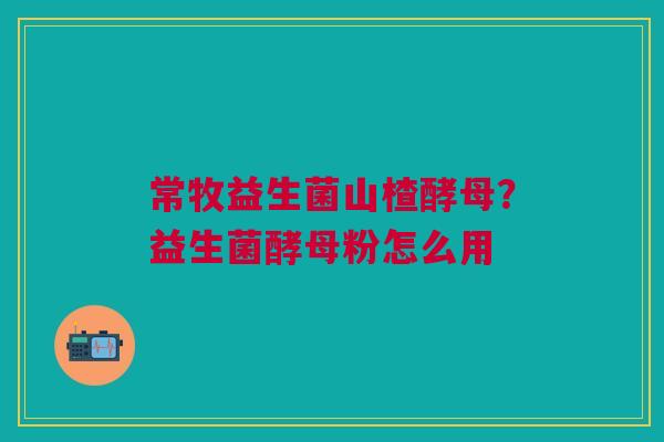 常牧益生菌山楂酵母？益生菌酵母粉怎么用