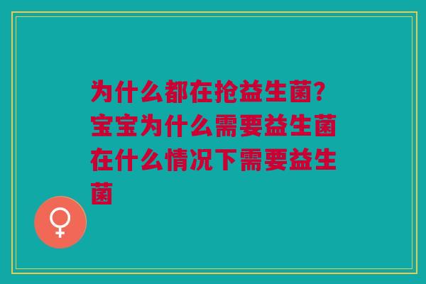 为什么都在抢益生菌？宝宝为什么需要益生菌在什么情况下需要益生菌 