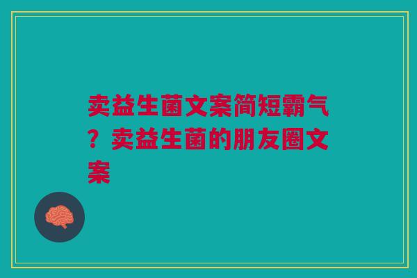 卖益生菌文案简短霸气？卖益生菌的朋友圈文案