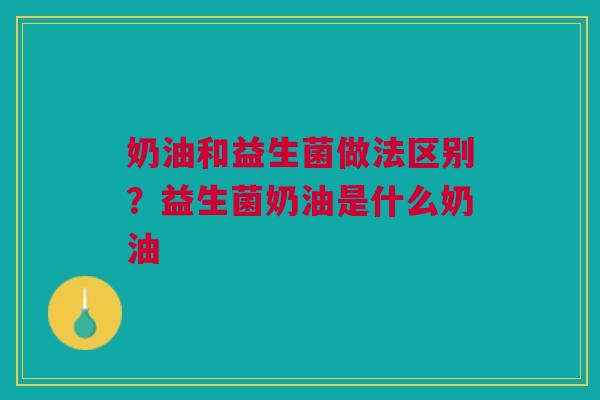 奶油和益生菌做法区别？益生菌奶油是什么奶油