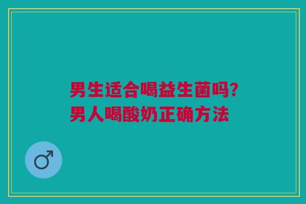 男生适合喝益生菌吗？男人喝酸奶正确方法