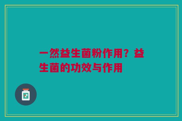 一然益生菌粉作用？益生菌的功效与作用