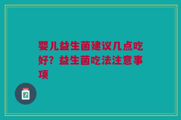 婴儿益生菌建议几点吃好？益生菌吃法注意事项