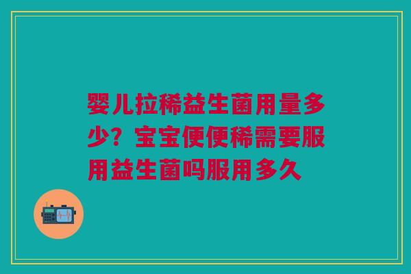 婴儿拉稀益生菌用量多少？宝宝便便稀需要服用益生菌吗服用多久