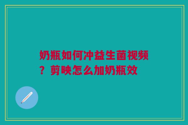 奶瓶如何冲益生菌视频？剪映怎么加奶瓶效