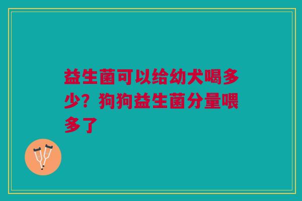 益生菌可以给幼犬喝多少？狗狗益生菌分量喂多了