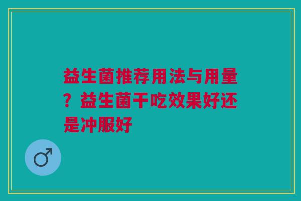 益生菌推荐用法与用量？益生菌干吃效果好还是冲服好