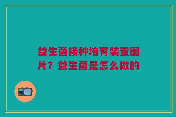 益生菌接种培育装置图片？益生菌是怎么做的