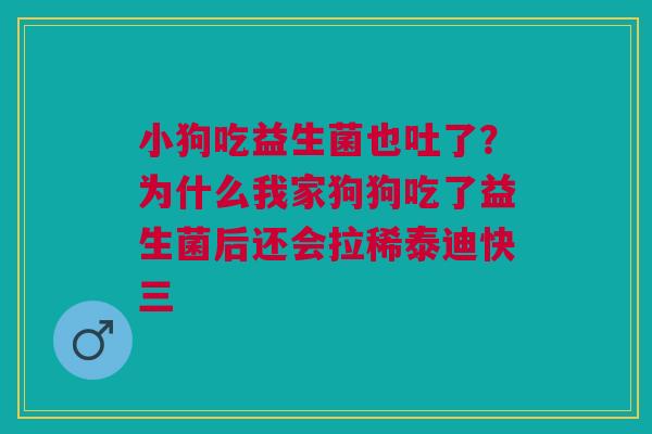 小狗吃益生菌也吐了？为什么我家狗狗吃了益生菌后还会拉稀泰迪快三