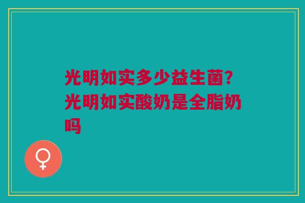 光明如实多少益生菌？光明如实酸奶是全脂奶吗