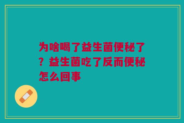 为啥喝了益生菌便秘了？益生菌吃了反而便秘怎么回事