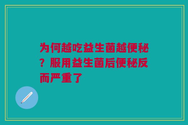 为何越吃益生菌越便秘？服用益生菌后便秘反而严重了