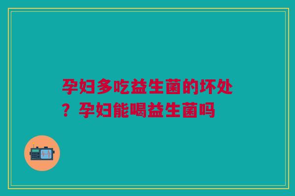 孕妇多吃益生菌的坏处？孕妇能喝益生菌吗