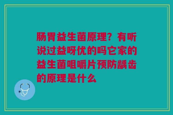 肠胃益生菌原理？有听说过益呀优的吗它家的益生菌咀嚼片预防龋齿的原理是什么