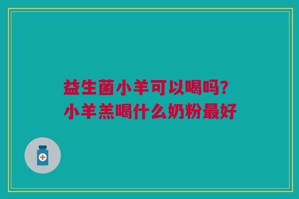 益生菌小羊可以喝吗？小羊羔喝什么奶粉最好